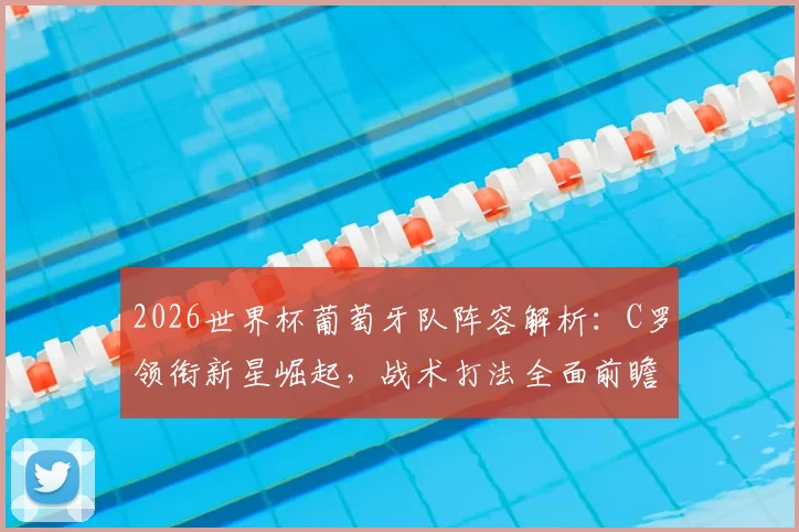 2026世界杯葡萄牙队阵容解析：C罗领衔新星崛起，战术打法全面前瞻