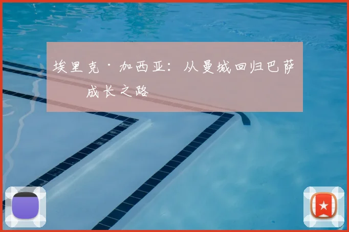 埃里克·加西亚:从曼城回归巴萨的成长之路