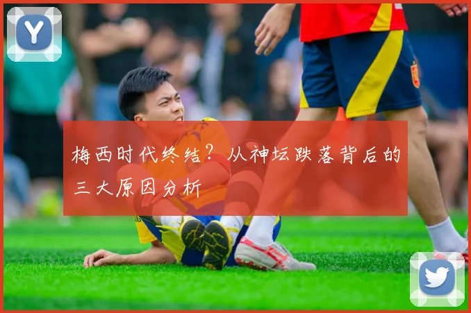 梅西时代终结?从神坛跌落背后的三大原因分析