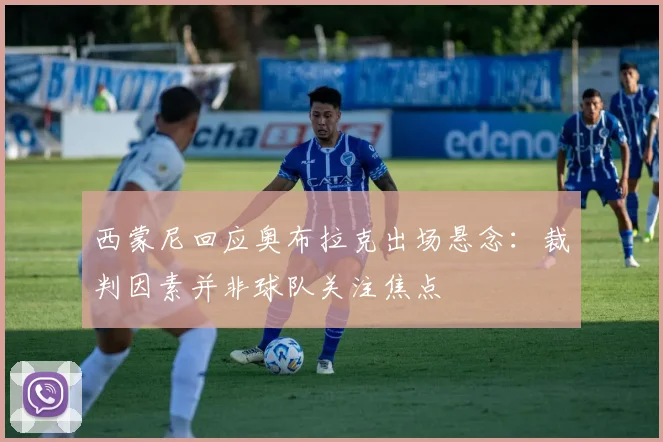 西蒙尼回应奥布拉克出场悬念：裁判因素并非球队关注焦点