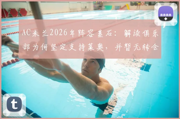 AC米兰2026年阵容基石:解读俱乐部为何坚定支持莱奥,并暂无转会市场计划的关键原因