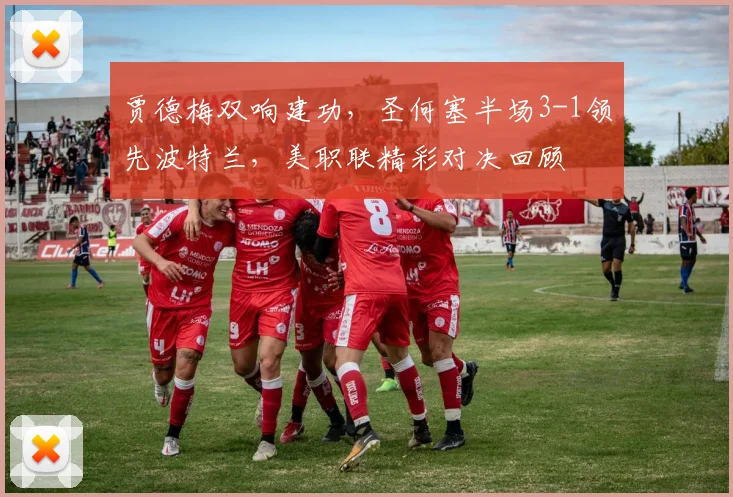 贾德梅双响建功,圣何塞半场3-1领先波特兰,美职联精彩对决回顾