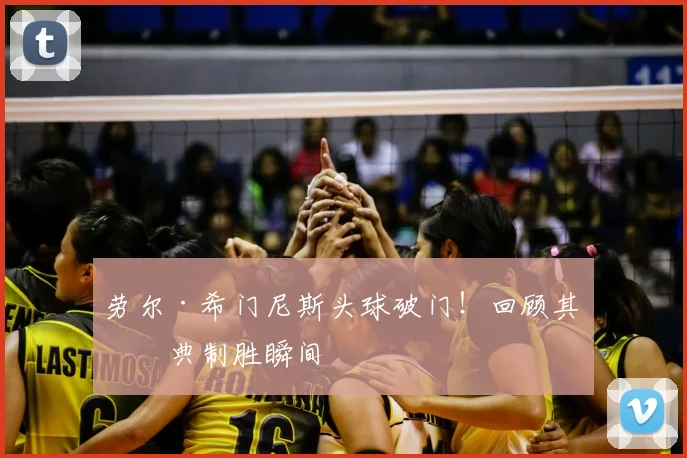 劳尔·希门尼斯头球破门！回顾其经典制胜瞬间