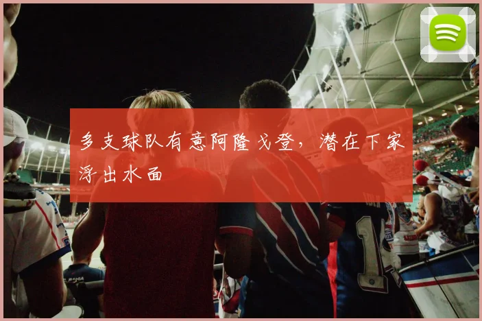 多支球队有意阿隆戈登,潜在下家浮出水面