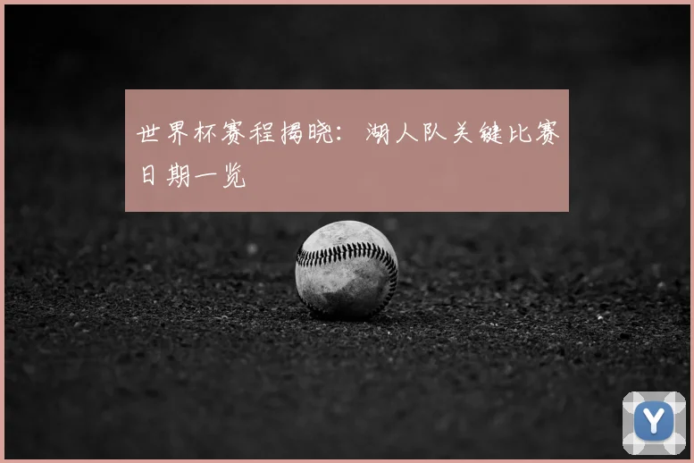 世界杯赛程揭晓:湖人队关键比赛日期一览